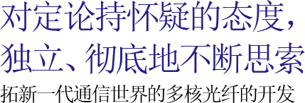 For uncertain were skeptical, independent and thorough thinking to develop a new generation of communication for the development of the multi-core optical fiber