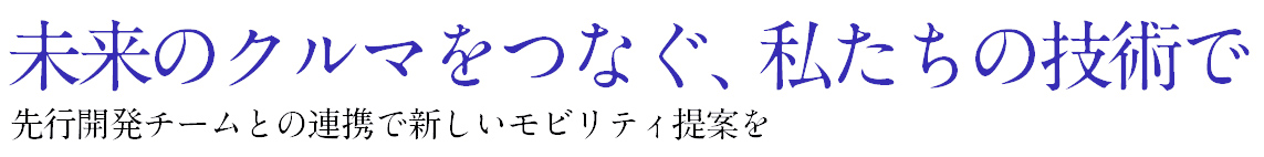 未来のクルマをなぐ，私たの技術で