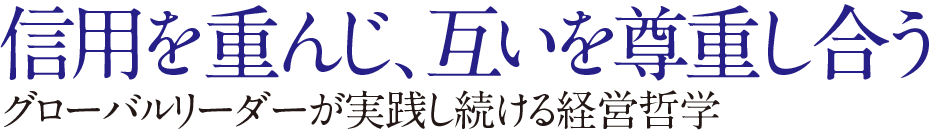 信用を重んじ，互いを尊重し合うグロ，バルリ，ダ，が実践し続ける経営哲学