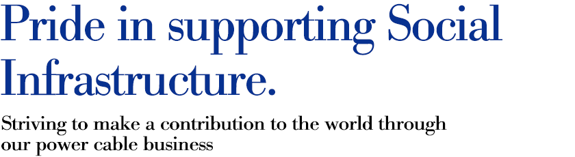为支持社会基础设施而自豪。努力通过电力电缆业务为世界做出贡献