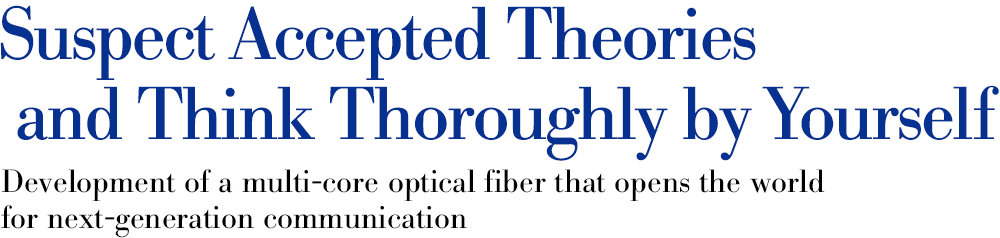 △怀疑公认的理论，自己彻底思考:开发出为下一代通信打开世界大门的多芯光纤