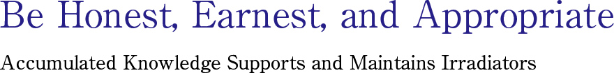 Be Honest, Earnest, and Appropriate Accumulated Knowledge Supports and Maintains Irradiators